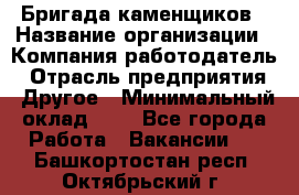 Бригада каменщиков › Название организации ­ Компания-работодатель › Отрасль предприятия ­ Другое › Минимальный оклад ­ 1 - Все города Работа » Вакансии   . Башкортостан респ.,Октябрьский г.
